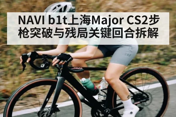 NAVI b1t上海Major CS2步枪突破与残局关键回合拆解