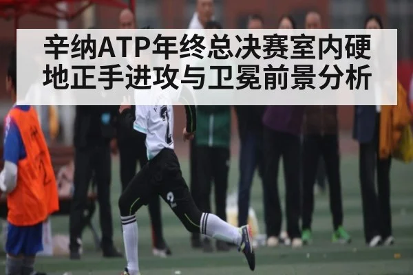 辛纳ATP年终总决赛室内硬地正手进攻与卫冕前景分析
